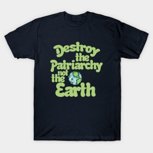 Destroy the Patriarchy not the Earth T-Shirt